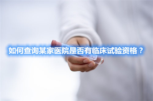 如何查詢某家醫(yī)院是否有臨床試驗資格？