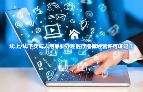 線上/線下賣成人用品要辦理醫(yī)療器械經(jīng)營許可證嗎？(圖1)