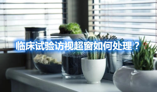 臨床試驗訪視超窗如何處理？(圖1)