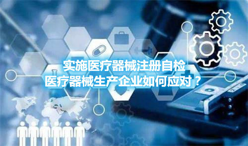 實施醫療器械注冊自檢，醫療器械生產企業如何應對？(圖1)
