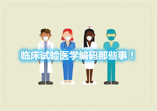 臨床試驗醫(yī)學編碼那些事！