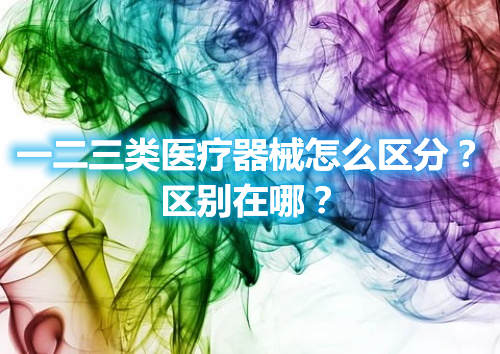 一二三類醫療器械怎么區分？區別在哪？(圖1)