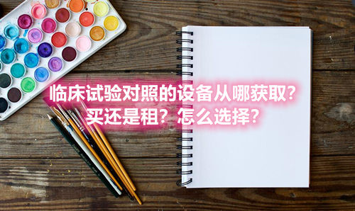 臨床試驗對照設備從哪獲取？買還是租？怎么選擇？(圖1)