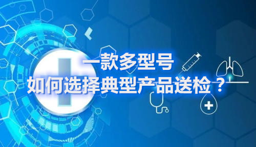 醫療器械申報產品含有多種規格型號，如何選擇典型型號進行檢驗？(圖1)