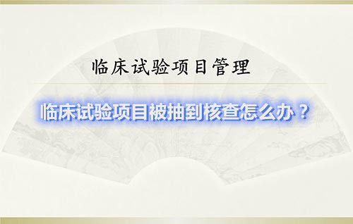 臨床試驗項目被抽到核查怎么辦？(圖1)