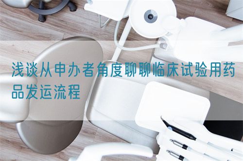 淺談從申辦者角度聊聊臨床試驗用藥品發運流程(圖1) 淺談從申辦者角度聊聊臨床試驗用藥品發運流程(圖1)