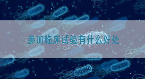 參加臨床試驗有什么好處(圖1) 參加臨床試驗有什么好處(圖1)