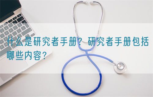 什么是研究者手冊?研究者手冊包括哪些內容?(圖1) 什么是研究者手冊?研究者手冊包括哪些內容?(圖1)
