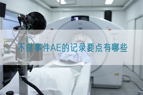 不良事件AE的記錄要點有哪些(圖1) 不良事件AE的記錄要點有哪些(圖1)