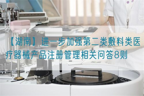 【湖南】進一步加強第二類敷料類醫療器械產品注冊管理相關問答8則(圖1)