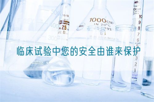臨床試驗中您的安全由誰來保護(圖1) 臨床試驗中您的安全由誰來保護(圖1)