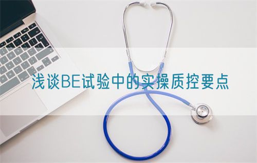 淺談BE試驗(yàn)中的實(shí)操質(zhì)控要點(diǎn)(圖1) 淺談BE試驗(yàn)中的實(shí)操質(zhì)控要點(diǎn)(圖1)