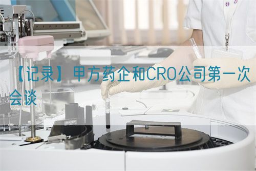 【記錄】甲方藥企和CRO公司第一次會談(圖1) 【記錄】甲方藥企和CRO公司第一次會談(圖1)