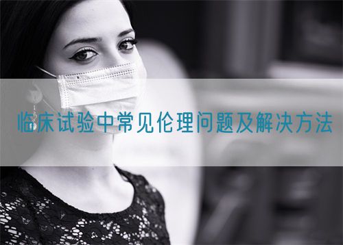 臨床試驗中常見倫理問題及解決方法(圖1) 臨床試驗中常見倫理問題及解決方法(圖1)