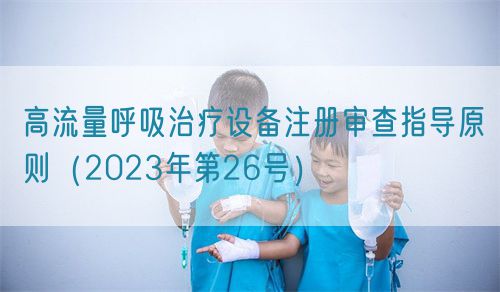 高流量呼吸治療設(shè)備注冊審查指導原則（2023年第26號）