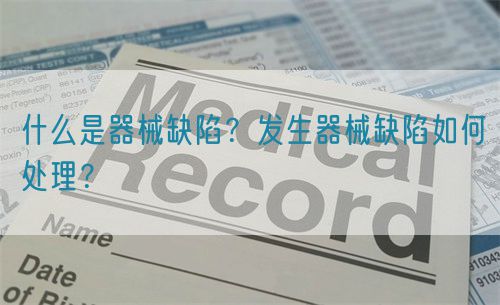 什么是器械缺陷?發(fā)生器械缺陷如何處理?(圖1) 什么是器械缺陷?發(fā)生器械缺陷如何處理?(圖1)