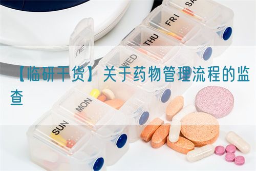 【臨研干貨】關于藥物管理流程的監查(圖1) 【臨研干貨】關于藥物管理流程的監查(圖1)