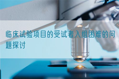 臨床試驗項目的受試者入組困難的問題探討(圖1) 臨床試驗項目的受試者入組困難的問題探討(圖1)