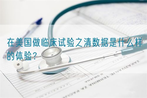 在美國做臨床試驗之清數據是什么樣的體驗?(圖1) 在美國做臨床試驗之清數據是什么樣的體驗?(圖1)