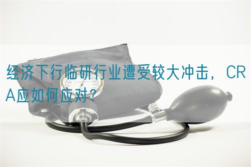 經濟下行臨研行業遭受較大沖擊,CRA應如何應對?(圖1) 經濟下行臨研行業遭受較大沖擊,CRA應如何應對?(圖1)