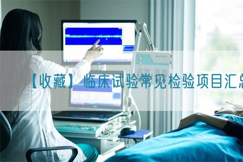 【收藏】臨床試驗(yàn)常見(jiàn)檢驗(yàn)項(xiàng)目匯總(圖1) 【收藏】臨床試驗(yàn)常見(jiàn)檢驗(yàn)項(xiàng)目匯總(圖1)