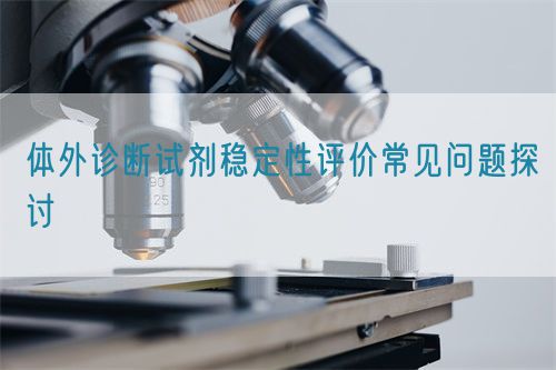 體外診斷試劑穩(wěn)定性評價(jià)常見問題探討(圖1) 體外診斷試劑穩(wěn)定性評價(jià)常見問題探討(圖1)