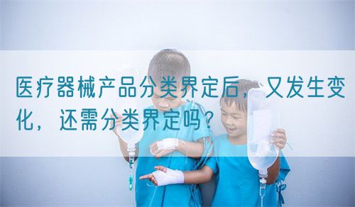 醫(yī)療器械產(chǎn)品分類界定后,又發(fā)生變化,還需分類界定嗎?(圖1) 醫(yī)療器械產(chǎn)品分類界定后,又發(fā)生變化,還需分類界定嗎?(圖1)