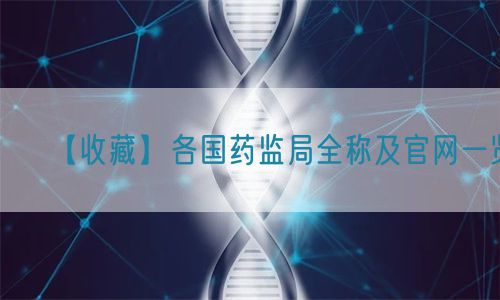 【收藏】各國藥監(jiān)局全稱及官網(wǎng)一覽(圖1) 【收藏】各國藥監(jiān)局全稱及官網(wǎng)一覽(圖1)