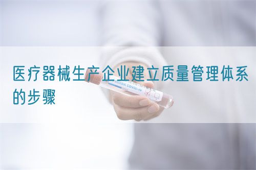 醫(yī)療器械生產(chǎn)企業(yè)建立質(zhì)量管理體系的步驟(圖1) 醫(yī)療器械生產(chǎn)企業(yè)建立質(zhì)量管理體系的步驟(圖1)