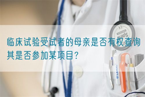 臨床試驗受試者的母親是否有權查詢其是否參加某項目？(圖1)