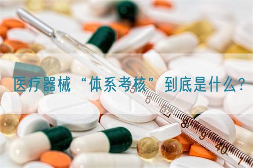 醫療器械“體系考核”到底是什么？(圖1)