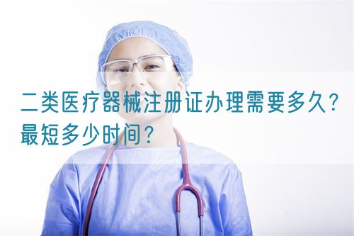 二類醫(yī)療器械注冊證辦理需要多久？最短多少時(shí)間？(圖1)