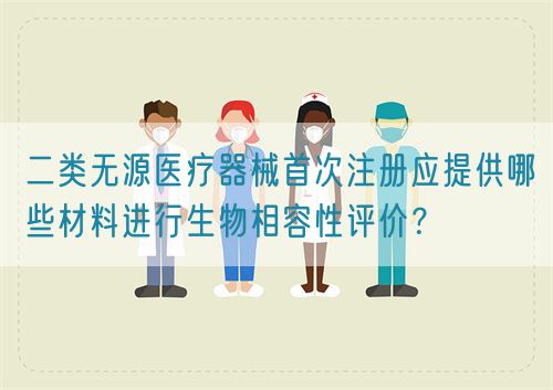 二類無源醫療器械首次注冊應提供哪些材料進行生物相容性評價？?(圖1)