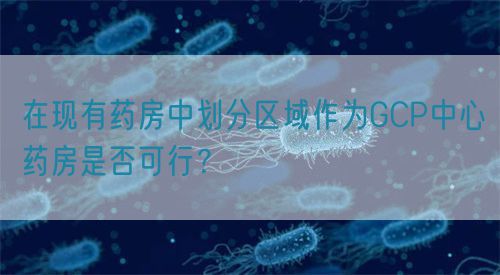 在現有藥房中劃分區域作為GCP中心藥房是否可行？(圖1)