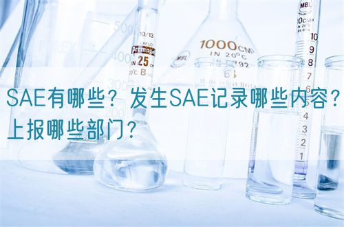 SAE有哪些？發生SAE記錄哪些內容？上報哪些部門？(圖1)