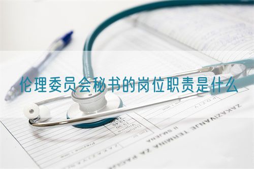 倫理委員會秘書的崗位職責是什么