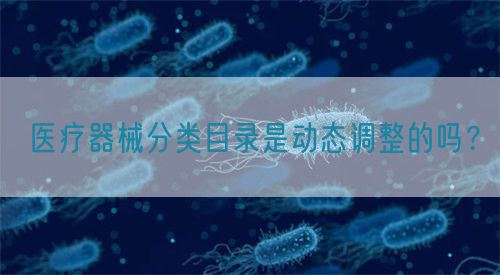 醫療器械分類目錄是動態調整的嗎？(圖1)