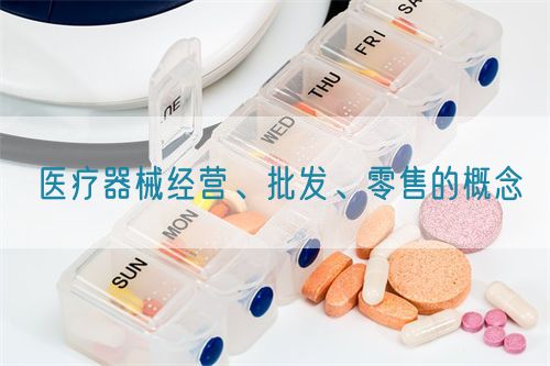 醫療器械經營、批發、零售的概念(圖1)