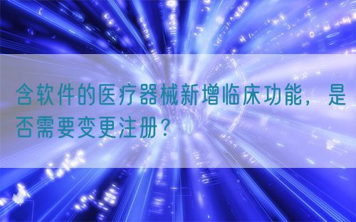 含軟件的醫(yī)療器械新增臨床功能，是否需要變更注冊？(圖1)
