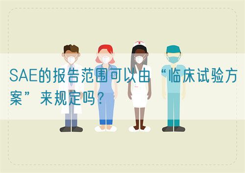 SAE的報告范圍可以由“臨床試驗方案”來規定嗎？(圖1)