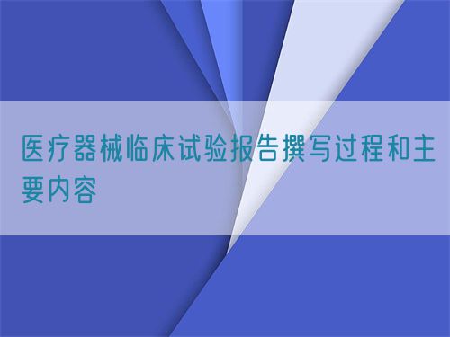 醫(yī)療器械臨床試驗(yàn)報(bào)告撰寫過(guò)程和主要內(nèi)容(圖1)