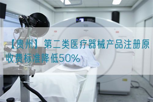 【貴州】第二類醫(yī)療器械產(chǎn)品注冊原收費(fèi)標(biāo)準(zhǔn)降低50%