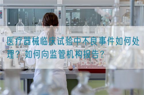 醫(yī)療器械臨床試驗(yàn)中不良事件如何處理？如何向監(jiān)管機(jī)構(gòu)報(bào)告？(圖1)