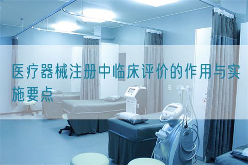 醫(yī)療器械注冊中臨床評價的作用與實施要點(diǎn)(圖1)