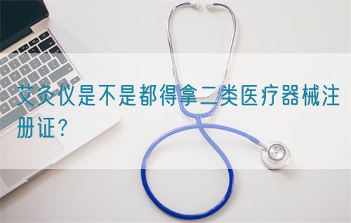 艾灸儀是不是都得拿二類醫(yī)療器械注冊證？(圖1)