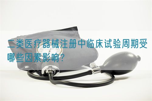 二類醫療器械注冊中臨床試驗周期受哪些因素影響？(圖1)