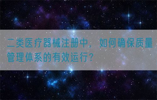 二類(lèi)醫(yī)療器械注冊(cè)中，如何確保質(zhì)量管理體系的有效運(yùn)行？(圖1)