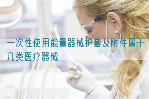 一次性使用能量器械護套及附件屬于幾類醫療器械(圖1)