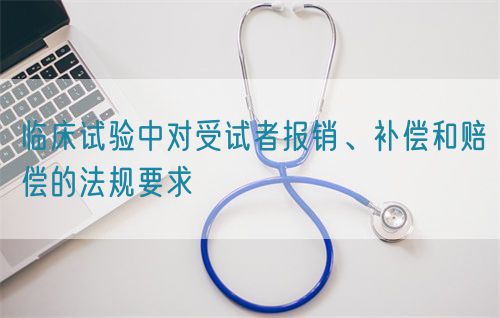 臨床試驗中對受試者報銷、補償和賠償?shù)姆ㄒ?guī)要求