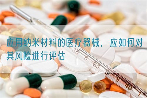 應用納米材料的醫(yī)療器械，應如何對其風險進行評估(圖1)